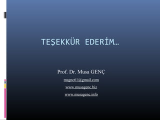 TEŞEKKÜR EDERİM…
Prof. Dr. Musa GENÇ
msgnc61@gmail.com
www.musagenc.biz
www.musagenc.info
 