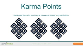 Karma Points 
Harnessing Karma for good deeds, knowledge sharing and gamification 
© 2014 GamEffective. all rights reserved to BizEffective. Confidential 1 
 