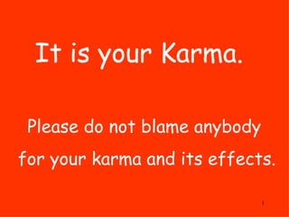 It is your Karma.  Please do not blame anybody  for your karma and its effects. 
