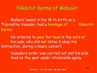 Nikāchit Karma of Mahavir  Karma = “as you sow, as you reap” Mahavir swami in his 18 th birth as a  Triprustha Vasudev, ha...