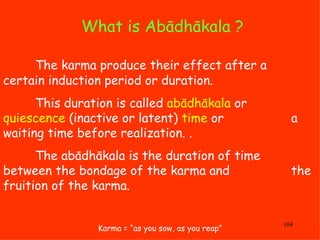 What is Abādhākala ?  Karma = “as you sow, as you reap” The karma produce their effect after a  certain induction period o...