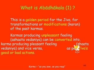 What is Abādhākala (1) ?  Karma = “as you sow, as you reap” This is a  golden period  for the Jiva, for  transformations o...