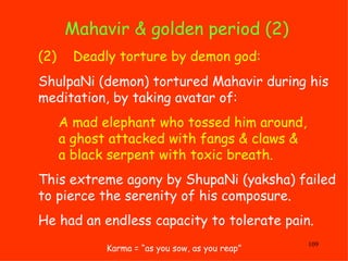 Mahavir & golden period (2)  Karma = “as you sow, as you reap” (2) Deadly t orture by demon god: ShulpaNi (demon) tortured...