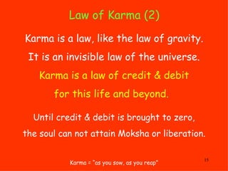 Law of Karma (2)  Karma = “as you sow, as you reap” Karma is a law, like the law of gravity. It is an invisible law of the...