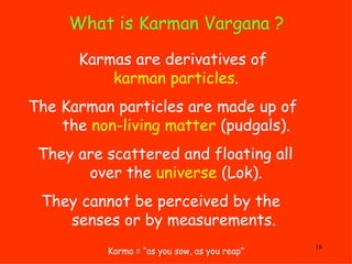 What is Karman Vargana ?  Karma = “as you sow, as you reap” Karmas are derivatives of   karman particles . The Karman part...