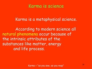 Karma is science  Karma = “as you sow, as you reap”   Karma is a metaphysical science.   According to modern science all  ...