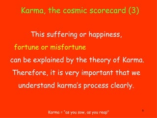Karma, the cosmic scorecard (3) Karma = “as you sow, as you reap” This suffering or happiness,  fortune or misfortune   ca...