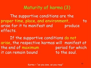 Maturity of karma (3) Karma = “as you sow, as you reap” The supportive conditions are the  proper time, place, and environ...