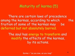 Maturity of karma (5) Karma = “as you sow, as you reap” There are certain laws of precedence  among the karmas, according ...