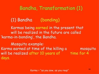 Bandha, Transformation (1) Karma = “as you sow, as you reap” (1) Bandha  (bonding)   Karmas being  earned  in the present ...