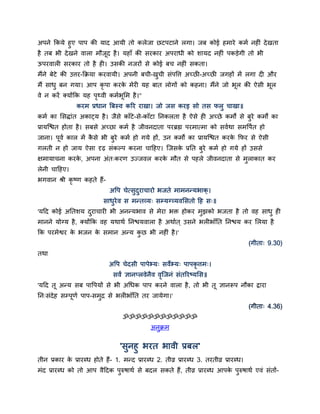 अऩने ककमे हुए ऩाऩ की माद आमी तो करेजा छटऩटाने रगा। जफ कोई हभाये कभम नहीॊ दे खता
है तफ बी दे खने वारा भौजूद है । महाॉ की ियकाय अऩयाधी को िामद नहीॊ ऩकड़ेगी तो बी
ऊऩयवारी ियकाय तो है ही। उिकी नजयों िे कोई फच नहीॊ िकता।
भैंने फेटे की उत्तय-कक्रमा कयवामी। अऩनी फची-खची िॊऩद्धत्त अच्छी-अच्छी जगहों भें रगा दी औय
                                             ु
भैं िाधु फन गमा। आऩ कृऩा कयक भेयी मह फात रोगों को कहना। भैंने जो बूर की ऐिी बूर
                            े
वे न कयें क्मोंकक मह ऩ्वी कभमबूसभ है ।"
                      ृ
                कयभ प्रधान बफस्व करय याखा। जो जि कयइ िो ति परु चाखा॥
कभम का सिद्ाॊत अकाट्म है । जैिे काॉटे-िे-काॉटा ननकरता है ऐिे ही अच्छे कभों िे फये कभों का
                                                                               ु
प्रामस्द्ळत होता है । िफिे अच्छा कभम है जीवनदाता ऩयब्रह्म ऩयभात्भा को िवमथा िभद्धऩमत हो
जाना। ऩवम कार भें किे बी फये कभम हो गमे हों, उन कभों का प्रामस्द्ळत कयक कपय िे ऐिी
       ू           ै      ु                                            े
गरती न हो जाम ऐिा दृढ़ िॊकल्ऩ कयना चादहए। स्जिक प्रनत फये कभम हो गमे हों उििे
                                              े       ु
क्षभामाचना कयक, अऩना अॊत्कयण उज्जवर कयक भौत िे ऩहरे जीवनदाता िे भराकात कय
              े                        े                         ु
रेनी चादहए।
बगवान श्री कृष्ण कहते हैं-
                              अद्धऩ चेत्िुदयाचायो बजते भाभनन्मबाक् ।
                                           ु
                           िाधुयेव ि भन्तव्म् िम्मग्व्मवसितो दह ि्॥
'मदद कोई अनतिम दयाचायी बी अनन्मबाव िे भेया बि होकय भुझको बजता है तो वह िाधु ही
                ु
भानने मोग्म है, क्मोंकक वह मथाथम ननद्ळमवारा है अथामत ् उिने बरीबाॉनत ननद्ळम कय सरमा है
कक ऩयभेद्वय क बजन क िभान अन्म कछ बी नहीॊ है ।'
             े     े           ु
                                                                                          (गीता् 9.30)
तथा
                              अद्धऩ चेदिी ऩाऩेभ्म् िवेभ्म् ऩाऩकृत्तभ्।
                               िवं ज्ञानप्रवेनैव वस्जनॊ िॊतरयष्मसि॥
                                                  ृ
'मदद तू अन्म िफ ऩाद्धऩमों िे बी अचधक ऩाऩ कयने वारा है , तो बी तू ज्ञानरूऩ नौका द्राया
नन्िॊदेह िम्ऩूणम ऩाऩ-िभुद्र िे बरीबाॉनत तय जामेगा।'
                                                                                          (गीता् 4.36)
                                   ॐॐॐॐॐॐॐॐॐॐॐॐ
                                               अनुक्रभ


                                  'िुनहु बयत बावी प्रफर'
तीन प्रकाय क प्रायब्ध होते हैं- 1. भन्द प्रायब्ध 2. तीव्र प्रायब्ध 3. तयतीव्र प्रायब्ध।
            े
भॊद प्रायब्ध को तो आऩ वैददक ऩुरुर्ाथम िे फदर िकते हैं, तीव्र प्रायब्ध आऩक ऩुरुर्ाथम एवॊ िॊतों-
                                                                         े
 