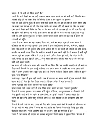 चरेगा, वे तो बावी को सभटा िकते हैं।"
"बावी क आगे ककिी का वि नहीॊ चरता। अनेक उऩाम कयने ऩय बी बावी नहीॊ सभटती। अगय
       े
आऩको िॊदेह हो तो जाकय दे ख रीस्जमेगा। याजन ् ! अफ भुझको न फुराना।"
याजा को फड़ा आद्ळमम हुआ। वे उिक ऩीछे -ऩीछे चरते यहे । उि स्त्री ने नदी भें स्नान ककमा औय
                              े
एक गागय जर बयकय घय की ओय जाने रगी। घय जाकय ऩनत को स्नान क सरए वह गागय  े
दे कय स्वमॊ ककिी कामम द्धविेर् क सरए घय क अॊदय गमी तो अचानक ही घय की छत चगय ऩड़ी।
                                े        े
वह उिक नीचे दफकय भय गमी। याजा जनक को उि स्त्री क भयने का फड़ा द्ख हुआ, ऩयॊ तु
        े                                       े             ु
बावी क आगे उनका कछ वि न चरा। िभम ऩाकय उिकी फातों को माद कय वे यावण की
      े          ु
याजधानी भें ऩहुॉच।
                 े
यावण ने याजा जनक का फड़ा ित्काय ककमा औय आने का कायण ऩछा तो याजा जनक ने
                                                    ू
ऩनतव्रता स्त्री की िफ फातें िनामीॊ। तफ यावण ने िफ ज्मोनतर्गण, दे वगण, ऋद्धर्गण, ब्रह्माजी
                             ु
तथा सिव-ऩावमती को बी फरामा औय िफिे प्राथमना की कक इि बावी को सभटाने का कोई उऩाम
                      ु
फतामें। तफ िफने जवाफ ददमा कक कभमयेखा फदरने भें हभ िभथम नहीॊ है । हो िकता है कबी िूमम
बगवान ऩूवम को छोड़कय ऩस्द्ळभ भें उदम हो जामें, अस्ग्न िीतर हो जामे, भेरु ऩवमत बी चगय
जामे, ऩत्थय ऩय पर ऩैदा हो जाम.... ककॊतु बावी नहीॊ सभट िकती। बाव मह है कक कभमयेखा
                ू
कबी नहीॊ फदर िकती।
तफ यावण को अनत क्रोध आमा औय उिने ननद्ळम ककमा कक 'जफ रड़की जन्भेगी तो भैं कभमयेखा
सरखनेवारी द्धवधात्री क िाथ रड़ाई करूगा।' जफ िभम आमा तो रड़की का जन्भ हुआ। छठी
                      े            ॉ
याबत्र भें यावण तरवाय रेकय खड़ा यहा। इतने भें द्धवधात्री कभमपर सरखने आमी। यावण ने उिको
ऩूछा् "क्मा सरखगी?"
उिने कहा् "ऩहरे भैं कछ नहीॊ िकती। जफ भैं भस्तक ऩय करभ यखती हूॉ तफ अॊतमामभी जैिी
                         ु
प्रेयणा कयते हैं, वैिा ही रेख सरखा जाता है । सरखकय ऩीछे भैं फता िकती हूॉ।"
यावण् "अच्छा, भेये िाभने भस्तक ऩय करभ यखो।"
उिने करभ यखी, अऩने आऩ ही रेख सरखा गमा। यावण ने कहा् "ऩढ़कय िुनाओ।"
द्धवधात्री ने ऩढ़कय िुनामा् "मह कन्मा अनत िुॊदय, ऩनतव्रता, िदगुणिम्ऩन्न व िीरवती होगी
ककॊतु इिकी िादी बॊगी क रड़क क िाथ होगी, जो तुम्हाये भहरों भें िपाई कयता है ।"
                      े   े े
यावण को फड़ा क्रोध आमा ऩयॊ तु कभमपर असभट है , ऐिा द्धवधात्री ने उिे िभझामा औय िाॊत
ककमा।
द्धवधात्री क चरे जाने क फाद यावण को कपय क्रोध आमा। उिने बॊगी क रड़क को भॉगवामा जो
            े          े                                      े   े
कक छ् भाि का था। यावण ने फच्चे को भाय डारने का ननद्ळम ककमा ऩयॊ तु बफगड़ उठी औय
प्रजाजन कहने रगे् "बफना अऩयाध फच्चे को न भायें , चाहे दे ि ननकारा दे दें ।'
यावण ने उि फारक को जहाज ऩय चढ़ाकय िभद्रऩाय ककिी जॊगर भें छड़वा ददमा, ननिान क
                                   ु                     ु                े
 