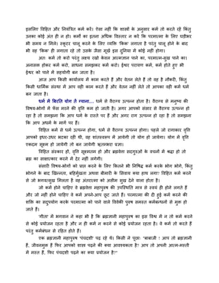 इिसरए द्धवदहत औय ननमॊबत्रत कभम कयें । ऐिा नहीॊ कक िास्त्रों क अनुिाय कभम तो कयते यहें ककॊतु
                                                             े
उनका कोई अॊत ही न हो। कभों का इतना अचधक द्धवस्ताय न कयें कक ऩयभात्भा क सरए घड़ीबय
                                                                      े
बी िभम न सभरे। स्कटय चारू कयने क सरए व्मक्ति 'ककक' रगाता है ऩयॊ तु चारू होने क फाद
                  ू             े                                             े
बी वह 'ककक' ही रगाता यहे तो उिक जैिा भूखम इि दननमा भें कोई नहीॊ होगा।
                               े              ु
        अत् कभम तो कयो ऩयॊ तु रक्ष्म यखो कवर आत्भज्ञान ऩाने का, ऩयभात्भ-िुख ऩाने का।
                                          े
अनािि होकय कभम कयो, िाधना िभझकय कभम कयो। ईद्वय ऩयामण कभम, कभम होते हुए बी
ईद्वय को ऩाने भें िहमोगी फन जाता है ।
        आज आऩ ककिी कामामरम भें काभ कयते हैं औय वेतन रेते हैं तो वह है नौकयी, ककॊतु
ककिी धासभमक िॊस्था भें आऩ वही काभ कयते हैं औय वेतन नहीॊ रेते तो आऩका वही कभम धभम
फन जाता है ।
        धभम भें बफयनत मोग तें ग्माना.... धभम िे वैयाग्म उत्ऩन्न होता है । वैयाग्म िे भनष्म की
                                                                                       ु
द्धवर्म-बोगों भें पि भयने की वद्धत्त कभ हो जाती है । अगय आऩको िॊिाय िे वैयाग्म उत्ऩन्न हो
                   ॉ          ृ
यहा है तो िभझना कक आऩ धभम क यास्ते ऩय हैं औय अगय याग उत्ऩन्न हो यहा है तो िभझना
                           े
कक आऩ अधभम क भागम ऩय हैं।
            े
        द्धवदहत कभम िे धभम उत्ऩन्न होगा, धभम िे वैयाग्म उत्ऩन्न होगा। ऩहरे जो यागाकाय वद्धत्त
                                                                                       ृ
आऩको इधय-उधय बटका यही थी, वह िाॊतस्वरूऩ भें आमेगी तो मोग हो जामेगा। मोग भें वद्धत्त
                                                                             ृ
एकदभ िूक्ष्भ हो जामेगी तो फन जामेगी ऋतम्बया प्रज्ञा।
        द्धवदहत िॊस्काय हों, वद्धत्त िूक्ष्भतभ हो औय ब्रह्मवेत्ता िदगुरुओॊ क वचनों भें श्रद्ा हो तो
                              ृ                                             े
ब्रह्म का िाक्षात्काय कयने भें दे य नहीॊ रगेगी।
        िॊिायी द्धवर्म-बोगों को प्राद्ऱ कयने क सरए ककतने बी ननद्धर्द् कभम कयक बोग बोगे, ककॊतु
                                              े                              े
बोगने क फाद खखन्नता, फदहभुखता अथवा फीभायी क सिवाम क्मा हाथ रगा? द्धवदहत कभम कयने
       े                  म                े
िे जो बगवत्िुख सभरता है वह अॊतयात्भा को अिीभ िुख दे ने वारा होता है ।
        जो कभम होने चादहए वे ब्रह्मवेत्ता भहाऩुरुर् की उऩस्स्थनत भात्र िे स्वमॊ ही होने रगते हैं
औय जो नहीॊ होने चादहए वे कभम अऩने-आऩ छट जाते हैं। ऩयभात्भा की दी हुई कभम कयने की
                                      ू
िक्ति का िदऩमोग कयक ऩयभात्भा को ऩाने वारे द्धववेकी ऩुरुर् िभस्त कभमफन्धनों िे भुि हो
           ु         े
जाते हैं।
        'गीता' भें बगवान ने कहा बी है कक ब्रह्मज्ञानी भहाऩुरुर् का इि द्धवद्व भें न तो कभम कयने
िे कोई प्रमोजन यहता है औय न ही कभम न कयने िे कोई प्रमोजन यहता है । वे कभम तो कयते हैं
ऩयॊ तु कभमफॊधन िे यदहत होते हैं।
        एक ब्रह्मज्ञानी भहाऩुरुर् 'ऩॊचदिी' ऩढ़ यहे थे। ककिी ने ऩूछा् ''फाफाजी ! आऩ तो ब्रह्मज्ञानी
हैं, जीवनभुि हैं कपय आऩको िास्त्र ऩढ़ने की क्मा आवश्मकता है? आऩ तो अऩनी आत्भ-भस्ती
भें भस्त हैं, कपय ऩॊचदिी ऩढ़ने का क्मा प्रमोजन है ?"
 