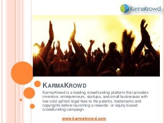 KARMAKROWD
KarmaKrowd is a leading crowdfunding platform that provides
inventors, entrepreneurs, startups, and small businesses with
low-cost upfront legal fees to file patents, trademarks and
copyrights before launching a rewards- or equity-based
crowdfunding campaign.
www.karmakrowd.com
 