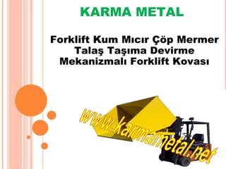 KARMA METAL
Forklift Kum Mıcır Çöp Mermer
Talaş Taşıma Devirme
Mekanizmalı Forklift Kovası
 