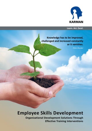 KARMAN 
Learn. Act. Excel. 
Knowledge has to be improved, 
challenged and increased constantly 
or it vanishes. 
- Peter Drucker 
Employee Skills Development 
Organizational Development Solutions Through 
Effective Training Interventions 
 