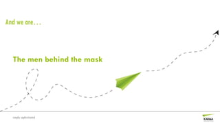 And we are…



  The men behind the mask




  simply sophisticated
 