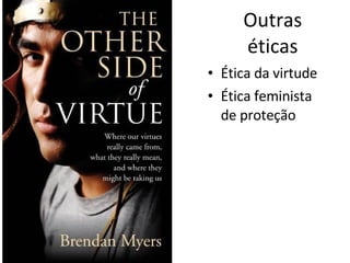 Outras éticas Ética da virtude Ética feminista de proteção 