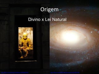 Origem http://flickr.com/photos/coolkarni/2459484792/ http://flickr.com/photos/toptechwriter/522395769/ Divino x Lei Natural 