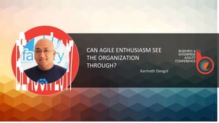 CAN AGILE ENTHUSIASM SEE
THE ORGANIZATION
THROUGH?
Karmath Dangol
1st – 3rd December, 2017 | Westin, Hyderabad, INDIA
 