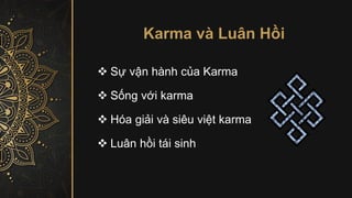Karma và Luân Hồi
❖ Sự vận hành của Karma
❖ Sống với karma
❖ Hóa giải và siêu việt karma
❖ Luân hồi tái sinh
 