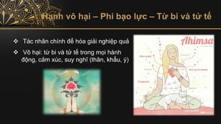 Hạnh vô hại – Phi bạo lực – Từ bi và tử tế
❖ Tác nhân chính để hóa giải nghiệp quả
❖ Vô hại: từ bi và tử tế trong mọi hành
động, cảm xúc, suy nghĩ (thân, khẩu, ý)
 