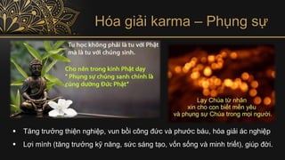 Hóa giải karma – Phụng sự
▪ Tăng trưởng thiện nghiệp, vun bồi công đức và phước báu, hóa giải ác nghiệp
▪ Lợi mình (tăng trưởng kỹ năng, sức sáng tạo, vốn sống và minh triết), giúp đời.
 