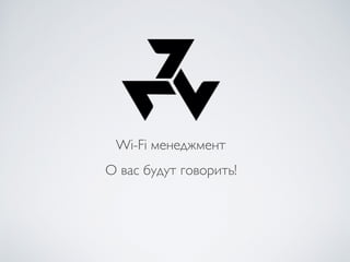 Wi-Fi менеджмент
О вас будут говорить!
 