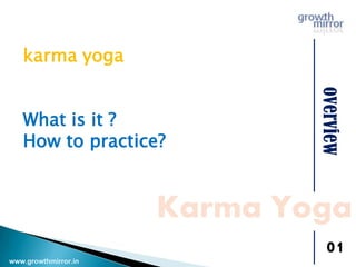 overview
Karma Yoga
01
karma yoga
What is it ?
How to practice?
www.growthmirror.in
 