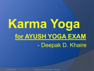 Karma Yoga
- for AYUSH YOGA EXAM
- - Deepak D. Khaire
16 October 2018 Vivekananda Kendra Kaushalam - Hyderabad 1
 