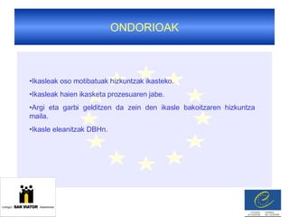 ONDORIOAK Ikasleak oso motibatuak hizkuntzak ikasteko. Ikasleak haien ikasketa prozesuaren jabe. Argi eta garbi gelditzen da zein den ikasle bakoitzaren hizkuntza maila. Ikasle eleanitzak DBHn. 