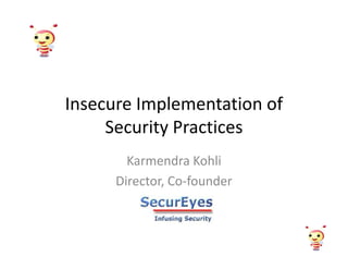 Insecure Implementation of
     Security Practices
        Karmendra Kohli
      Director, Co-founder
 