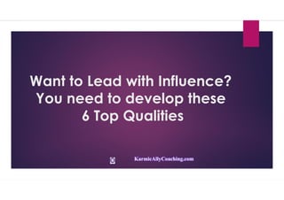 Want to Lead with Influence?
You need to develop these
6 Top Qualities
KarmicAllyCoaching.com
 