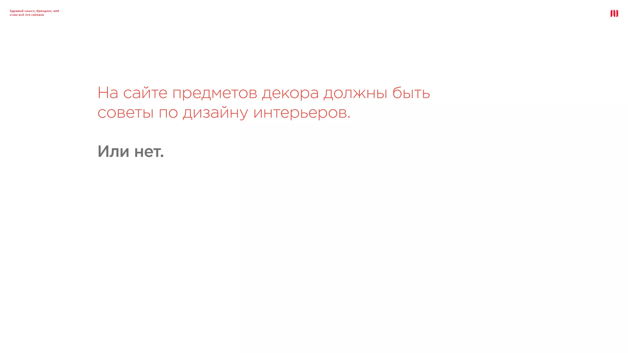 Здравый смысл, брендинг, веб
и как всё это связано
На сайте предметов декора должны быть
советы по дизайну интерьеров.
Или нет.
 
