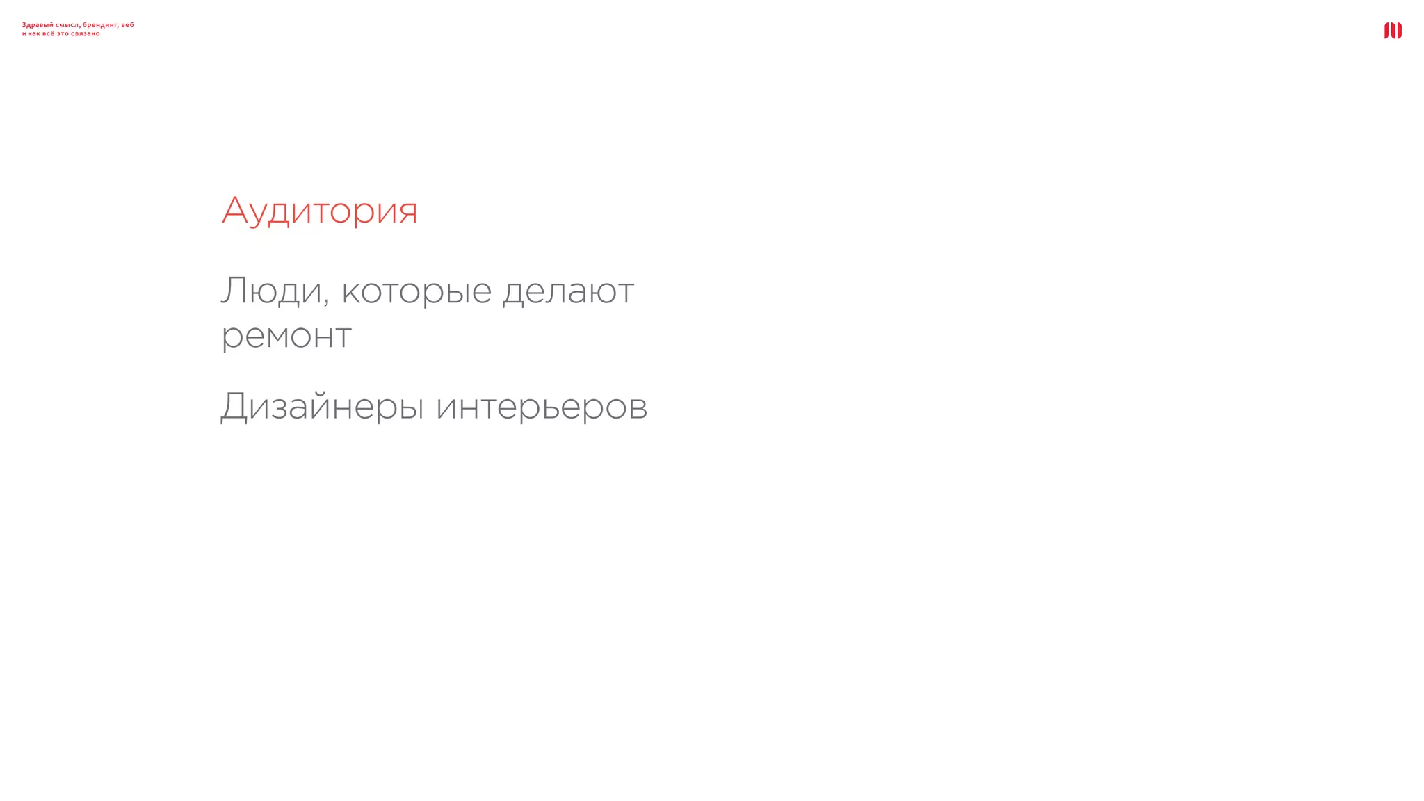 Здравый смысл, брендинг, веб
и как всё это связано
Аудитория
Люди, которые делают
ремонт
Дизайнеры интерьеров
 
