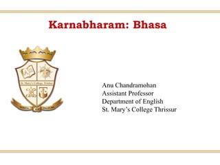 Karnabharam: Bhasa
Anu Chandramohan
Assistant Professor
Department of English
St. Mary’s College Thrissur
 