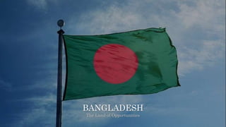 BANGLADESH
The Land of Opportunities
 