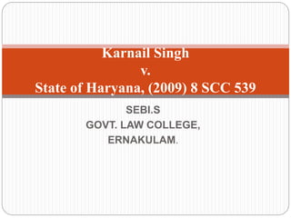 SEBI.S
GOVT. LAW COLLEGE,
ERNAKULAM.
Karnail Singh
v.
State of Haryana, (2009) 8 SCC 539
 
