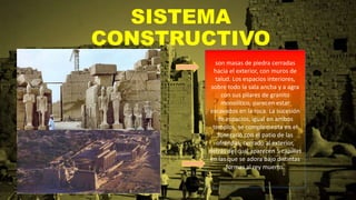 SISTEMA
CONSTRUCTIVO
son masas de piedra cerradas
hacia el exterior, con muros de
talud. Los espacios interiores,
sobre todo la sala ancha y a agra
con sus pilares de granito
monolítico, parecen estar
excavados en la roca. La sucesión
de espacios, igual en ambos
templos, se complementa en el
funerario con el patio de las
ofrendas, cerrado al exterior,
detrás del cual aparecen 5 capillas
en las que se adora bajo distintas
formas al rey muerto.
 