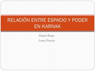 Daniel Rojas
Laura Pinzón
RELACIÓN ENTRE ESPACIO Y PODER
EN KARNAK
 