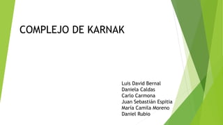 Luis David Bernal
Daniela Caldas
Carlo Carmona
Juan Sebastián Espitia
María Camila Moreno
Daniel Rubio
COMPLEJO DE KARNAK
 