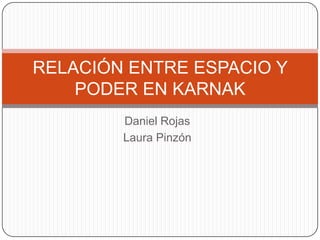 Daniel Rojas
Laura Pinzón
RELACIÓN ENTRE ESPACIO Y
PODER EN KARNAK
 