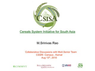 Cereals System Initiative for South Asia


             M.Srinivas Rao

   Collaborative Discussions with MoA Senior Team
             CSSRI Campus , Karnal
                  Aug 13th, 2010
 