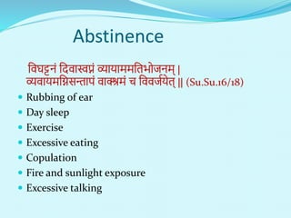 Abstinence
निर्ट्टिं नदिास्वप्नं र्व्ायाििनतभोििि् |
र्व्िायिनिसन्तापं िाक्श्रिं च निििणयेत् || (Su.Su.16/18)
 Rubbing of ear
 Day sleep
 Exercise
 Excessive eating
 Copulation
 Fire and sunlight exposure
 Excessive talking
 