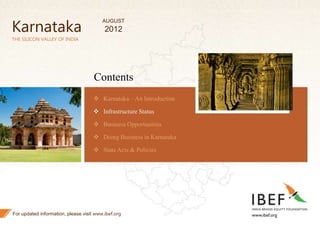16
16
THE SILICON VALLEY OF INDIA
Contents
 Karnataka – An Introduction
 Infrastructure Status
 Business Opportunities
 Doing Business in Karnataka
 State Acts & Policies
For updated information, please visit www.ibef.org
Karnataka
AUGUST
2012
 