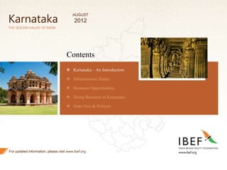 2
2
Karnataka
THE SILICON VALLEY OF INDIA
Contents
 Karnataka – An Introduction
 Infrastructure Status
 Business Opportunities
 Doing Business in Karnataka
 State Acts & Policies
For updated information, please visit www.ibef.org
AUGUST
2012
 