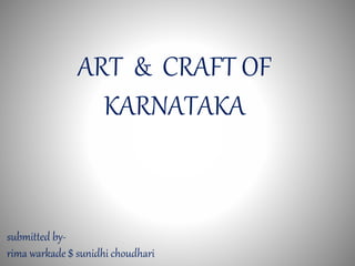 ART & CRAFT OF
KARNATAKA
submitted by-
rima warkade $ sunidhi choudhari
 