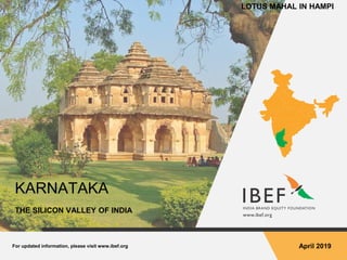 For updated information, please visit www.ibef.org April 2019
KARNATAKA
THE SILICON VALLEY OF INDIA
LOTUS MAHAL IN HAMPI
 
