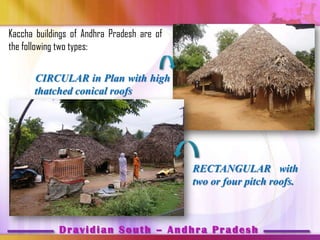 Kaccha buildings of Andhra Pradesh are of
the following two types:

      CIRCULAR in Plan with high
      thatched conical roofs




                                            RECTANGULAR with
                                            two or four pitch roofs.



             Dravidian South – Andhra Pradesh
 