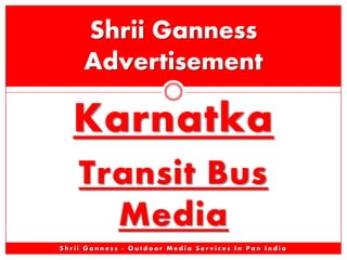 Shrii Ganness
Advertisement

Karnatka
Transit Bus
Media
Shrii Ganness - Outdoor Media Services In Pan India

 